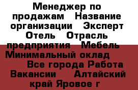 Менеджер по продажам › Название организации ­ Эксперт Отель › Отрасль предприятия ­ Мебель › Минимальный оклад ­ 50 000 - Все города Работа » Вакансии   . Алтайский край,Яровое г.